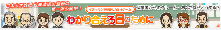 日本大学教授 佐藤 晴雄氏監修の第一弾公開中!FLASHゲーム「わかり合える日のために」保護者からのクレーム…あなたならどうする?